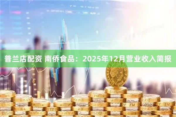 普兰店配资 南侨食品：2025年12月营业收入简报