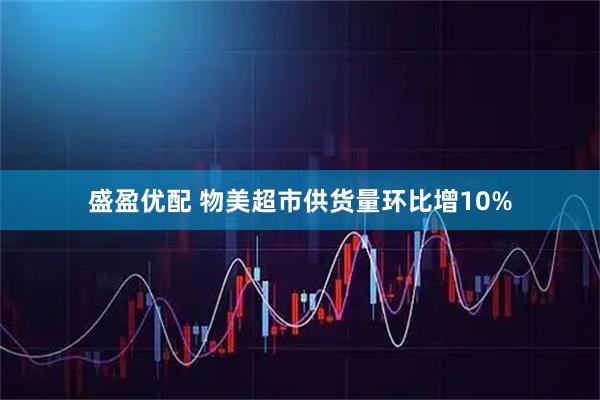 盛盈优配 物美超市供货量环比增10%