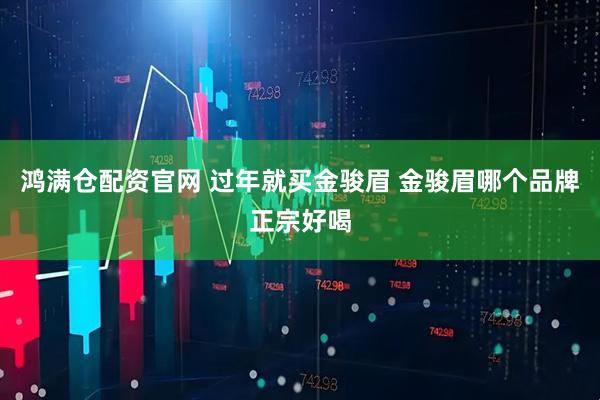 鸿满仓配资官网 过年就买金骏眉 金骏眉哪个品牌正宗好喝