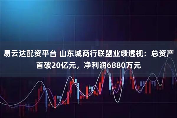 易云达配资平台 山东城商行联盟业绩透视：总资产首破20亿元，净利润6880万元
