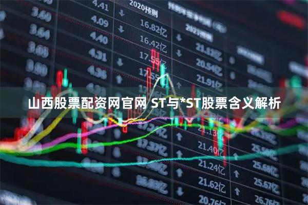 山西股票配资网官网 ST与*ST股票含义解析