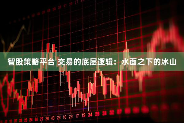 智股策略平台 交易的底层逻辑：水面之下的冰山